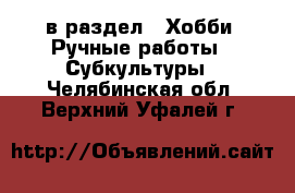  в раздел : Хобби. Ручные работы » Субкультуры . Челябинская обл.,Верхний Уфалей г.